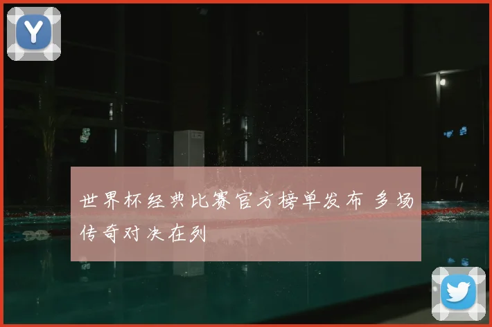 世界杯经典比赛官方榜单发布 多场传奇对决在列