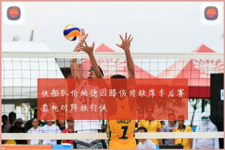 快船队伦纳德因膝伤将缺席季后赛首轮对阵独行侠