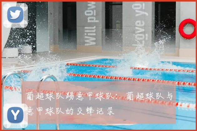 葡超球队踢意甲球队：葡超球队与意甲球队的交锋记录