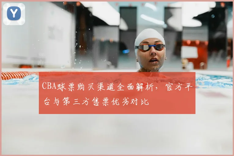 CBA球票购买渠道全面解析，官方平台与第三方售票优劣对比