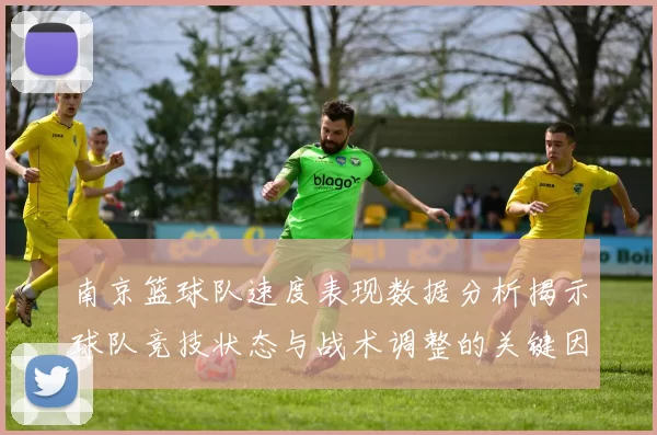 南京篮球队速度表现数据分析揭示球队竞技状态与战术调整的关键因素