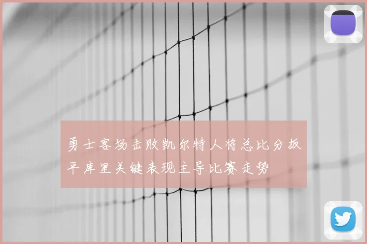 勇士客场击败凯尔特人将总比分扳平库里关键表现主导比赛走势