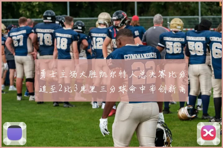 勇士主场大胜凯尔特人总决赛比分追至2比3库里三分球命中率创新高