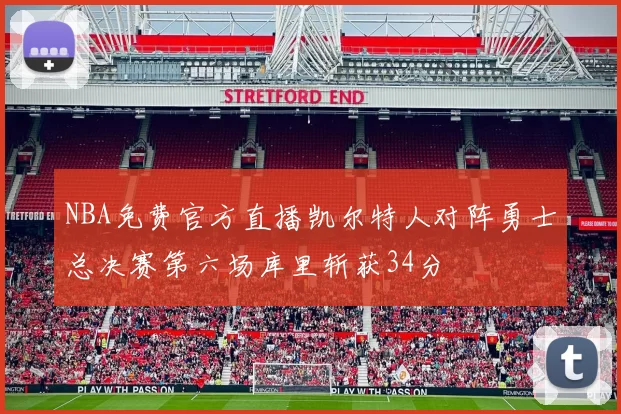 NBA免费官方直播凯尔特人对阵勇士总决赛第六场库里斩获34分