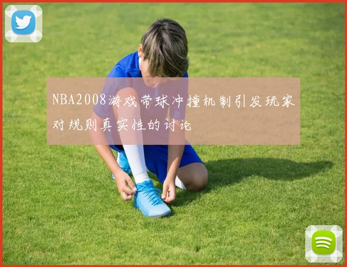 NBA2008游戏带球冲撞机制引发玩家对规则真实性的讨论