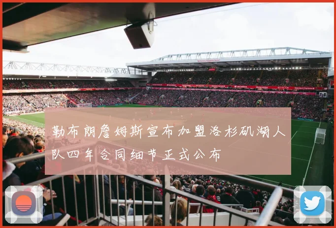 勒布朗詹姆斯宣布加盟洛杉矶湖人队四年合同细节正式公布