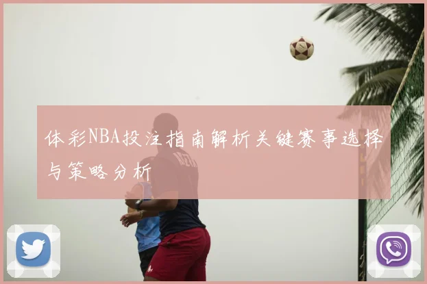 体彩NBA投注指南解析关键赛事选择与策略分析