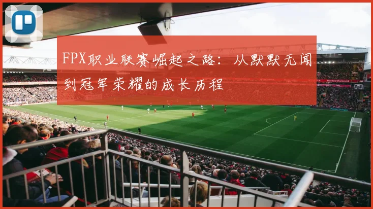 FPX职业联赛崛起之路：从默默无闻到冠军荣耀的成长历程