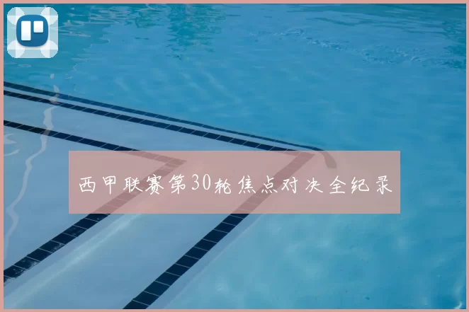 西甲联赛第30轮焦点对决全纪录