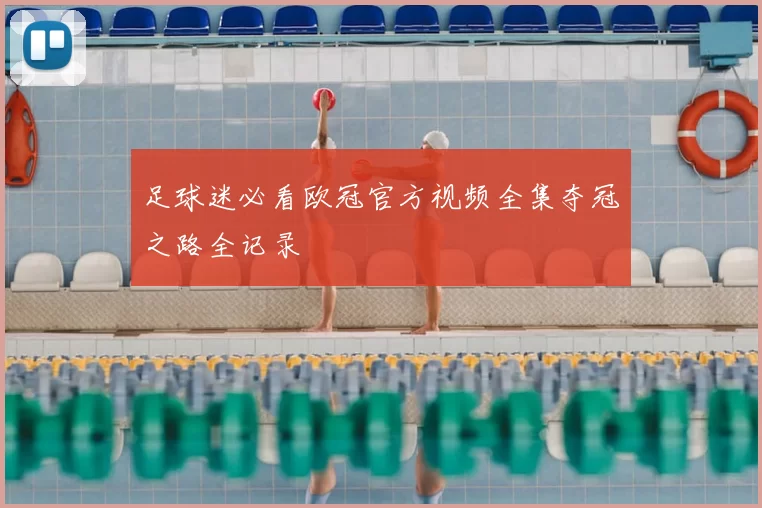 足球迷必看欧冠官方视频全集夺冠之路全记录