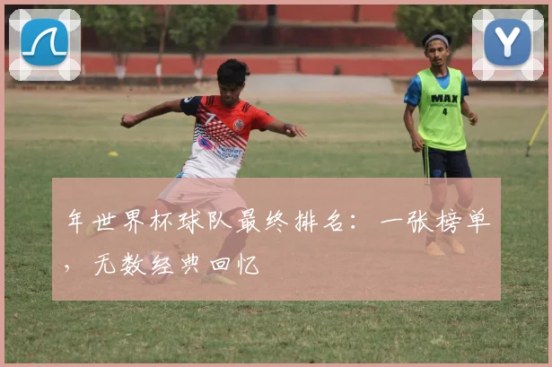 年世界杯球队最终排名:一张榜单,无数经典回忆