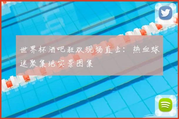 世界杯酒吧狂欢现场直击:热血球迷聚集地实景图集
