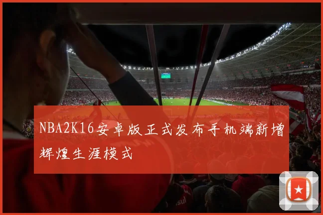 NBA2K16安卓版正式发布手机端新增辉煌生涯模式