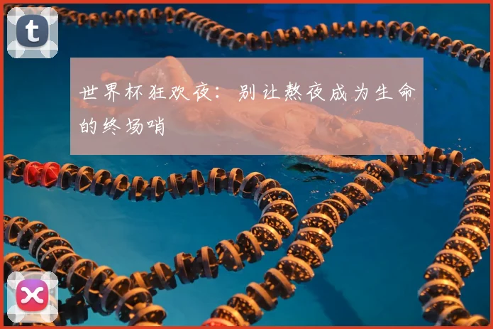 世界杯狂欢夜:别让熬夜成为生命的终场哨