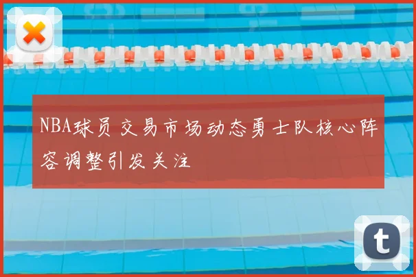 NBA球员交易市场动态勇士队核心阵容调整引发关注