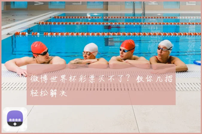 微博世界杯彩票买不了？教你几招轻松解决