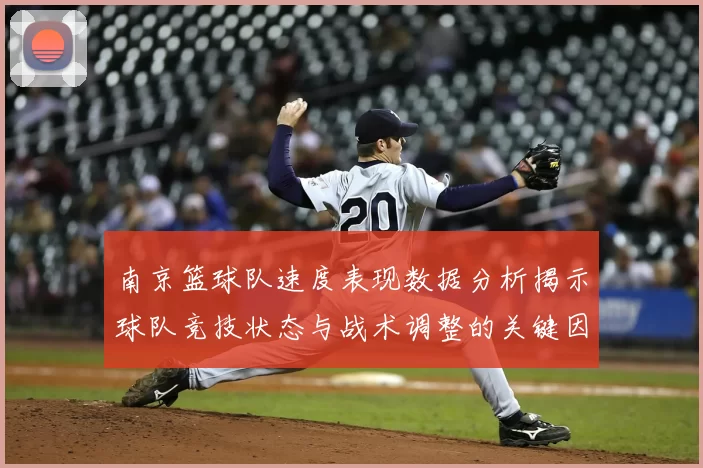 南京篮球队速度表现数据分析揭示球队竞技状态与战术调整的关键因素