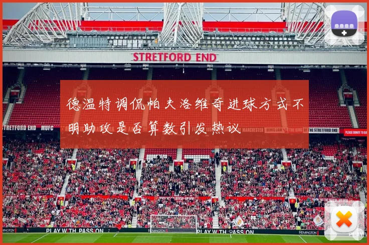 德温特调侃帕夫洛维奇进球方式不明助攻是否算数引发热议