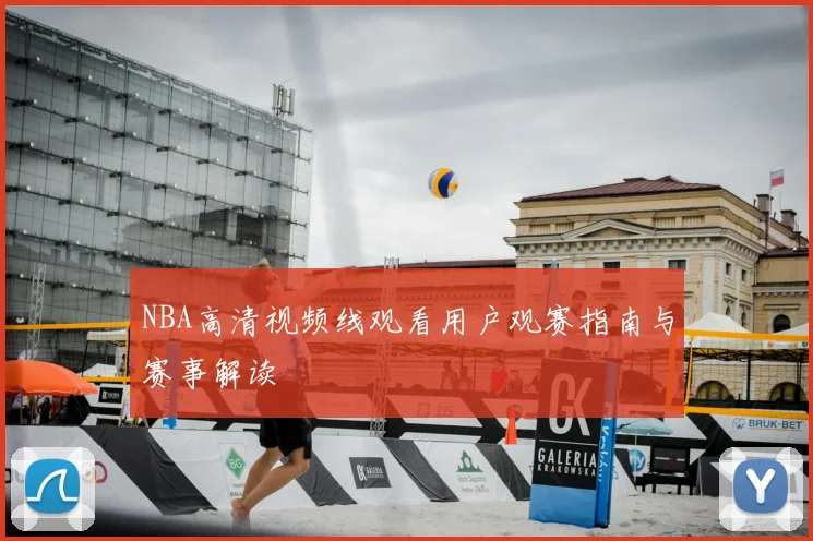 NBA高清视频线观看用户观赛指南与赛事解读
