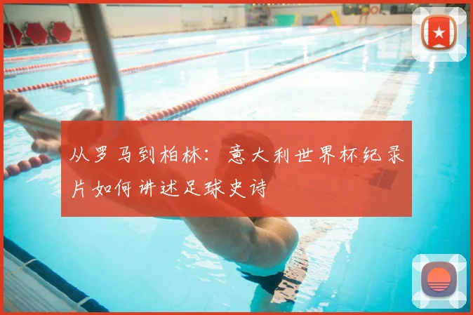 从罗马到柏林:意大利世界杯纪录片如何讲述足球史诗