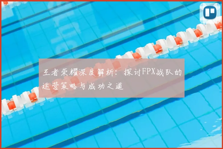 王者荣耀深度解析:探讨FPX战队的运营策略与成功之道