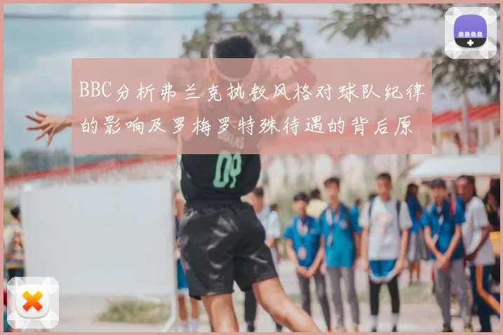 BBC分析弗兰克执教风格对球队纪律的影响及罗梅罗特殊待遇的背后原因