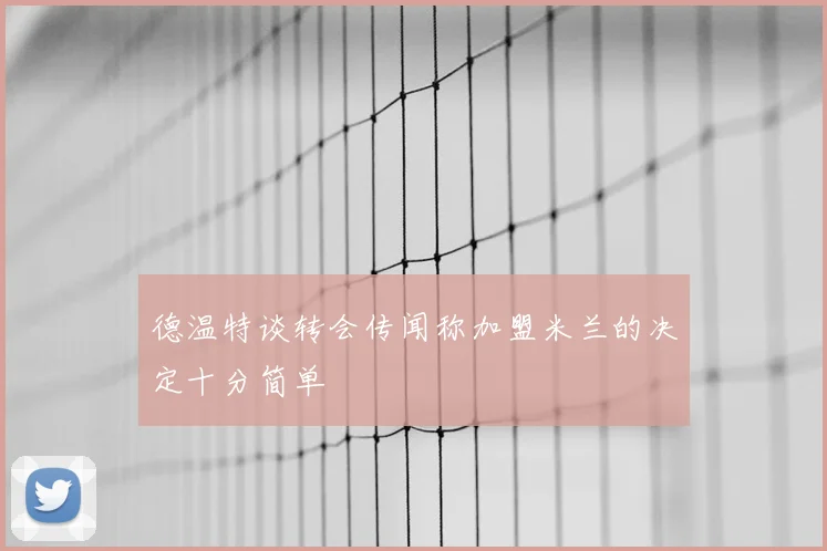 德温特谈转会传闻称加盟米兰的决定十分简单