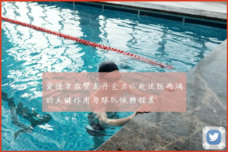 爱德华兹赞麦丹全力以赴攻防两端的关键作用与球队依赖程度