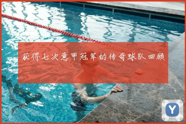 获得七次意甲冠军的传奇球队回顾