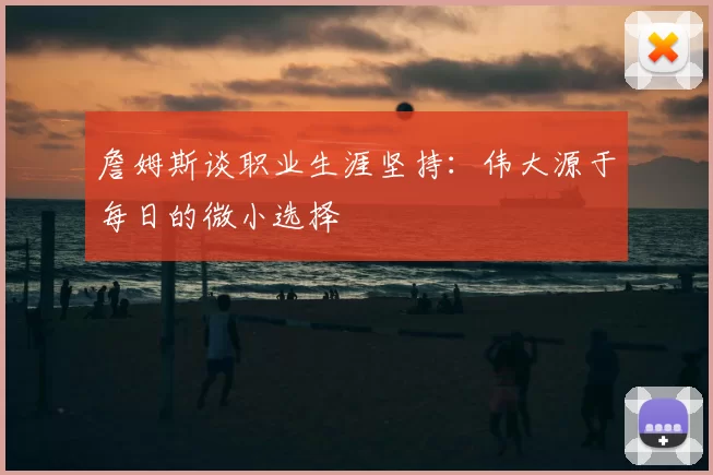 詹姆斯谈职业生涯坚持：伟大源于每日的微小选择