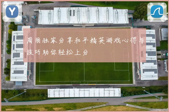 周丽独家分享和平精英游戏心得与技巧助你轻松上分