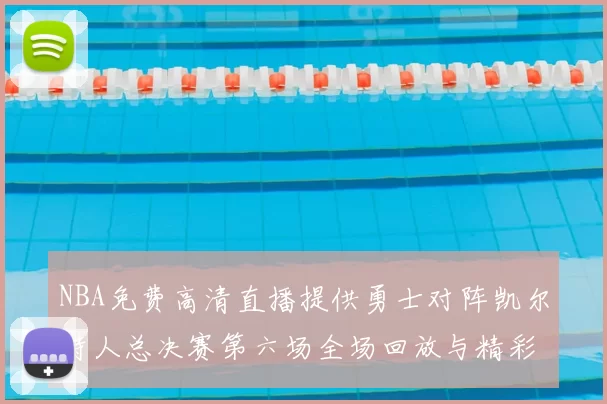 NBA免费高清直播提供勇士对阵凯尔特人总决赛第六场全场回放与精彩集锦