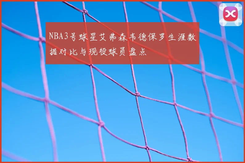 NBA3号球星艾弗森韦德保罗生涯数据对比与现役球员盘点