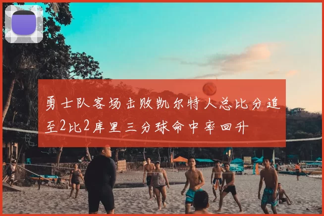 勇士队客场击败凯尔特人总比分追至2比2库里三分球命中率回升