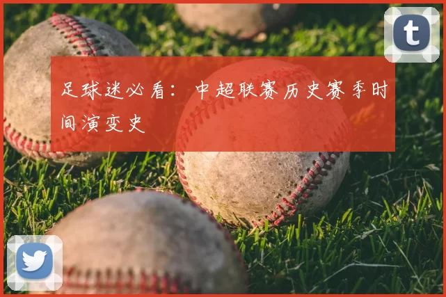 足球迷必看：中超联赛历史赛季时间演变史