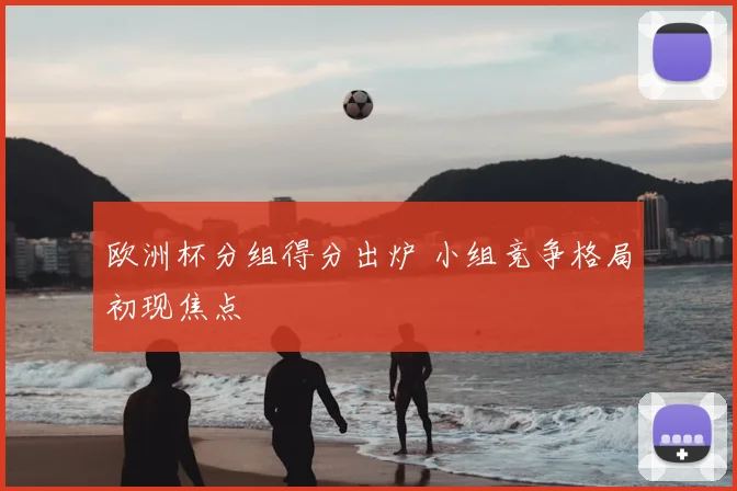 欧洲杯分组得分出炉 小组竞争格局初现焦点