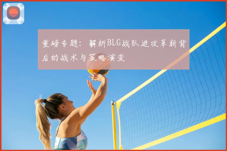 重磅专题：解析BLG战队进攻革新背后的战术与策略演变