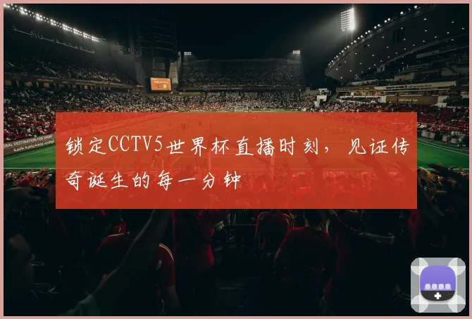 锁定CCTV5世界杯直播时刻，见证传奇诞生的每一分钟