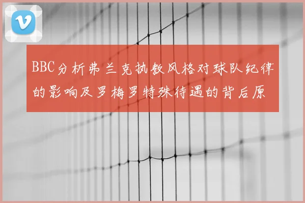 BBC分析弗兰克执教风格对球队纪律的影响及罗梅罗特殊待遇的背后原因