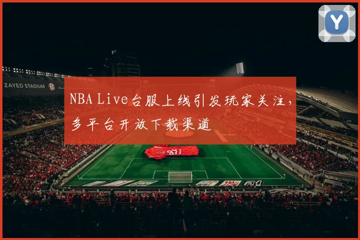 NBA Live台服上线引发玩家关注,多平台开放下载渠道