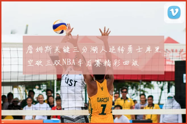 詹姆斯关键三分湖人逆转勇士库里空砍三双NBA季后赛精彩回放