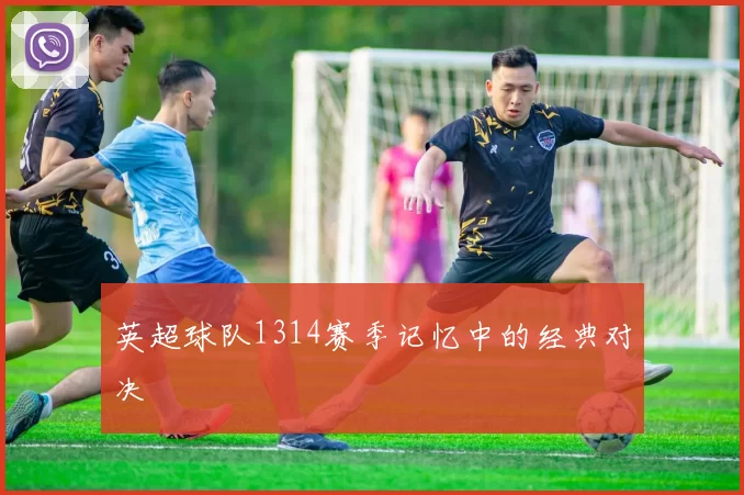 英超球队1314赛季记忆中的经典对决