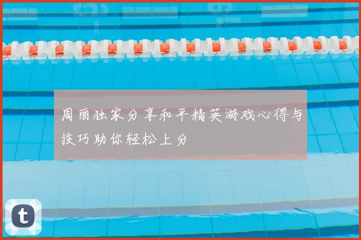 周丽独家分享和平精英游戏心得与技巧助你轻松上分
