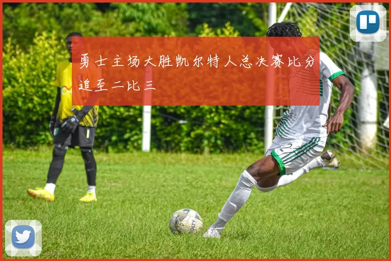 勇士主场大胜凯尔特人总决赛比分追至二比三