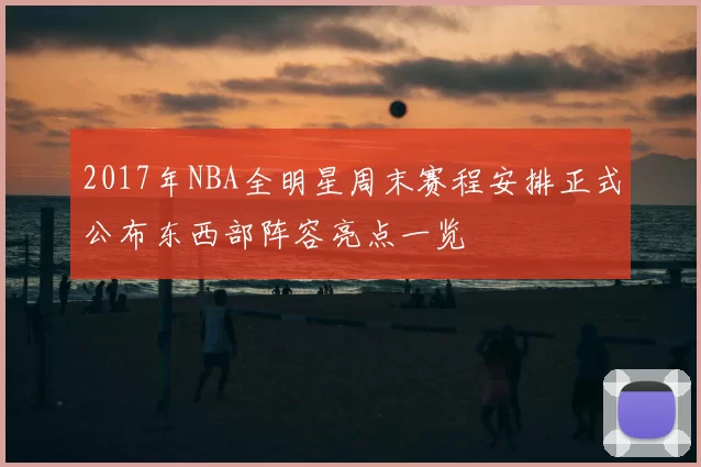 2017年NBA全明星周末赛程安排正式公布东西部阵容亮点一览