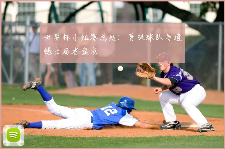 世界杯小组赛总结：晋级球队与遗憾出局者盘点