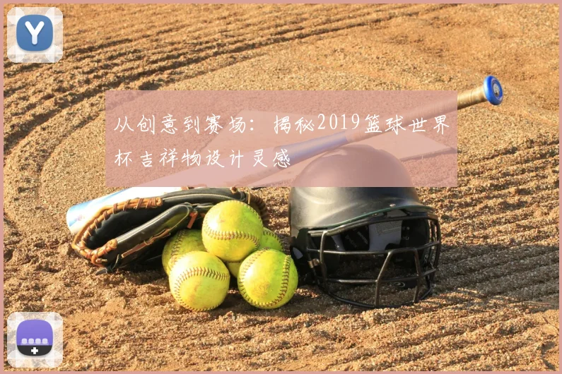 从创意到赛场：揭秘2019篮球世界杯吉祥物设计灵感
