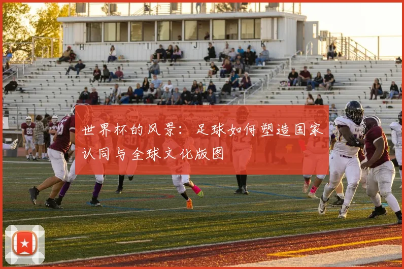 世界杯的风景：足球如何塑造国家认同与全球文化版图
