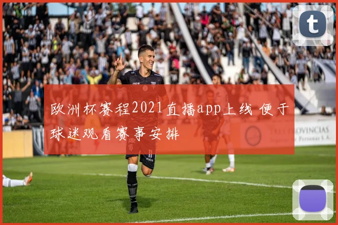 欧洲杯赛程2021直播app上线 便于球迷观看赛事安排
