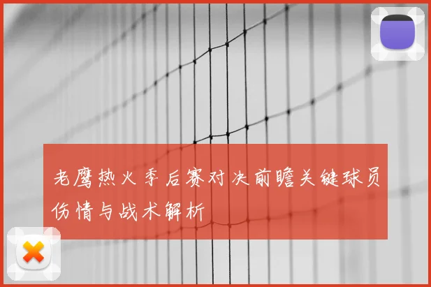 老鹰热火季后赛对决前瞻关键球员伤情与战术解析